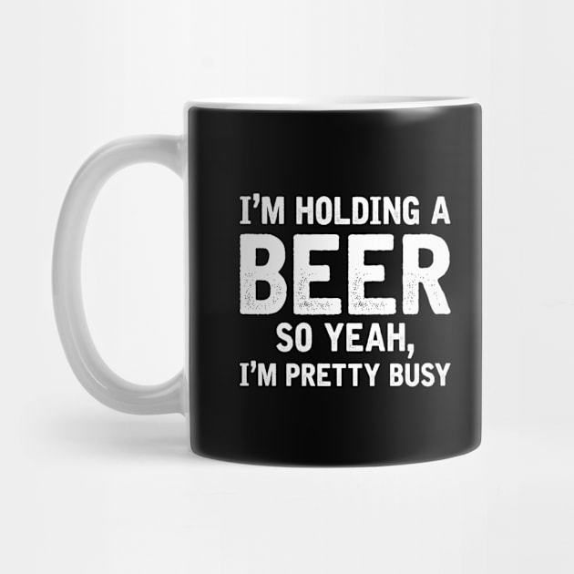 I'm Holding A Beer So Yeah I'm Pretty Busy by AlphaDistributors